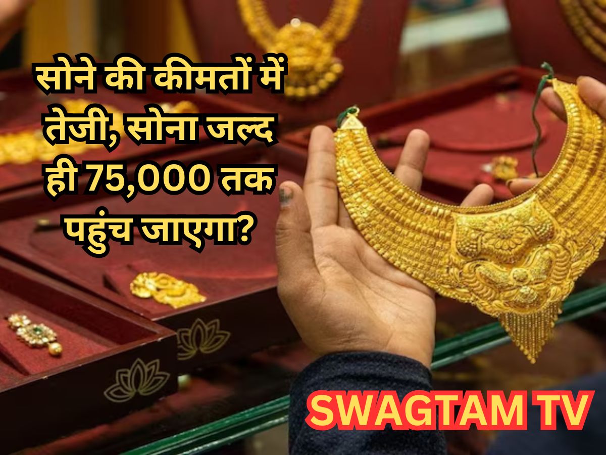 Gold Price Today: सोने की कीमतों में तेजी, सोना जल्द ही 75,000 तक पहुंच जाएगा?