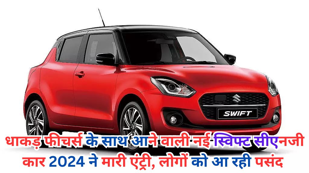 New Swift CNG: धाकड़ फीचर्स के साथ आने वाली नई स्विफ्ट सीएनजी कार 2024 ने मारी एंट्री, लोगों को आ रही पसंद